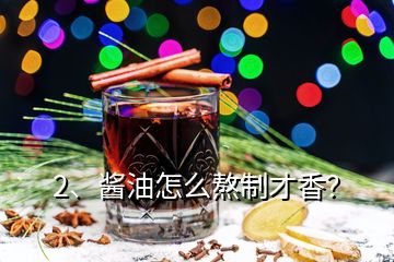 2、酱油怎么熬制才香？