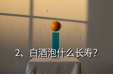 2、白酒泡什么长寿？
