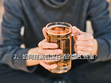 2、如何提高低度白酒的加工质量？