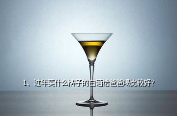 1、过年买什么牌子的白酒给爸爸喝比较好？