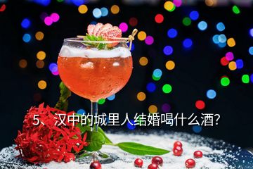 5、汉中的城里人结婚喝什么酒？