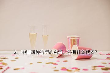 2、中国四种香型的白酒，各有什么代表？