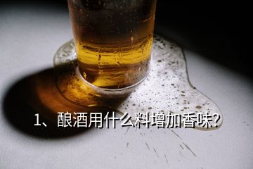 1、酿酒用什么料增加香味？