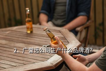 2、广誉远公司生产什么品牌酒？