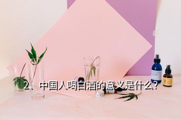 2、中国人喝白酒的意义是什么？