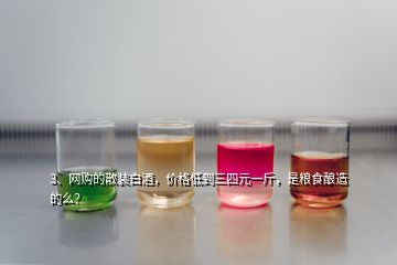 3、网购的散装白酒，价格低到三四元一斤，是粮食酿造的么？