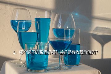 1、哪个牌子的酱酒好喝？最好是有收藏价值的？