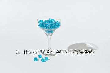 3、什么香型的白酒在国外最容易接受？