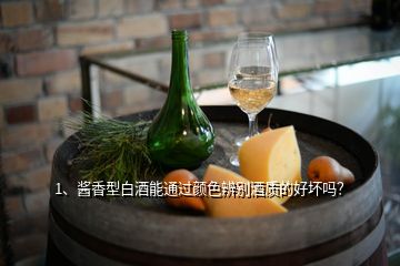 1、酱香型白酒能通过颜色辨别酒质的好坏吗？