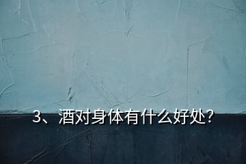 3、酒对身体有什么好处？