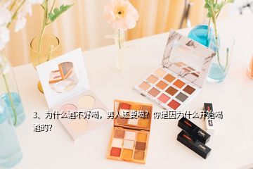 3、为什么酒不好喝，男人还要喝？你是因为什么开始喝酒的？