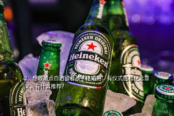 2、想收藏点白酒留着孩子结婚用，有仪式感和纪念意义，有什么推荐？