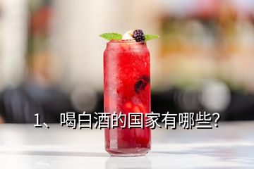 1、喝白酒的国家有哪些？