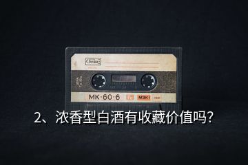 2、浓香型白酒有收藏价值吗？