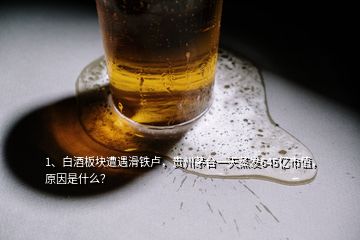 1、白酒板块遭遇滑铁卢，贵州茅台一天蒸发645亿市值，原因是什么？