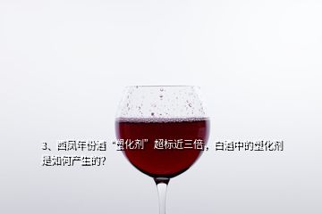 3、西凤年份酒“塑化剂”超标近三倍，白酒中的塑化剂是如何产生的？