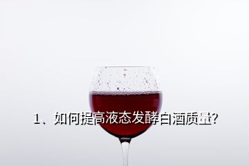 1、如何提高液态发酵白酒质量？