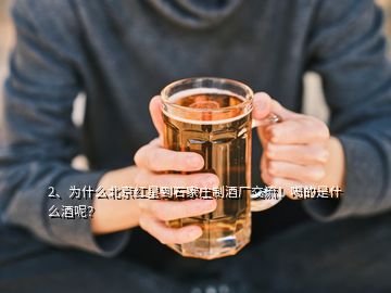 2、为什么北京红星到石家庄制酒厂交流！喝的是什么酒呢？
