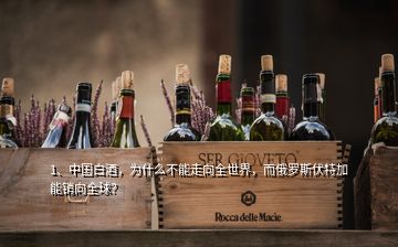 1、中国白酒，为什么不能走向全世界，而俄罗斯伏特加能销向全球？
