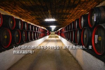 2、中国的白酒到底有多少种香型？是不是放得越久、度数越高越好喝？