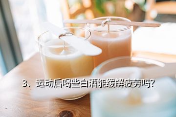 3、运动后喝些白酒能缓解疲劳吗？