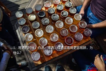 1、喝酒的时候，白酒、啤酒、红酒混着喝更容易醉，为什么？
