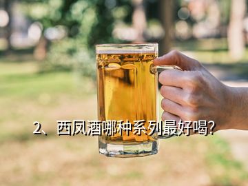 2、西凤酒哪种系列最好喝？