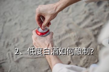 2、低度白酒如何酿制？