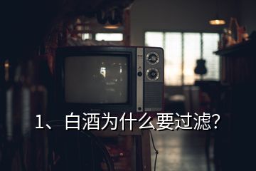 1、白酒为什么要过滤？