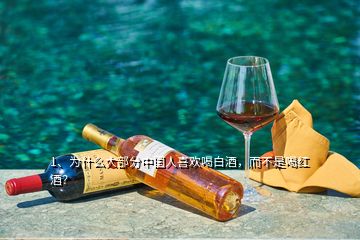 1、为什么大部分中国人喜欢喝白酒，而不是喝红酒？