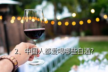 2、中国人都爱喝哪些白酒？