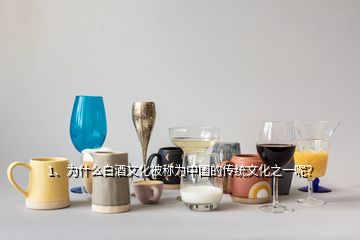 1、为什么白酒文化被称为中国的传统文化之一呢？