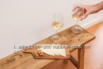 3、酒是中国文化的一部分，你最喜欢哪一款白酒，为什么？