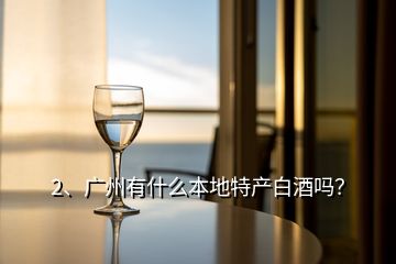 2、广州有什么本地特产白酒吗？