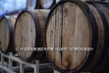 3、价钱是判断酒好坏的唯一标准吗？好酒的标准是什么？