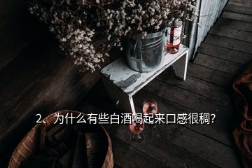 2、为什么有些白酒喝起来口感很稠？