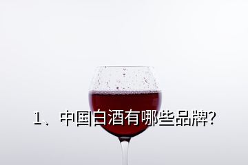 1、中国白酒有哪些品牌？
