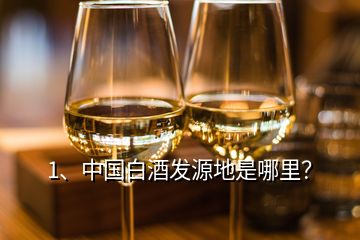1、中国白酒发源地是哪里？