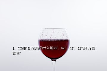 1、常见的白酒度数为什么是38°、42°、45°、52°等几个度数呢？