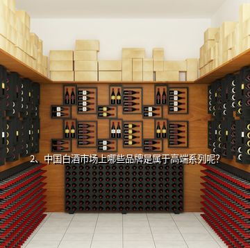 2、中国白酒市场上哪些品牌是属于高端系列呢？