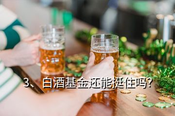 3、白酒基金还能挺住吗？