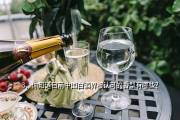 3、你知道目前中国白酒界被认可的香型有哪些？