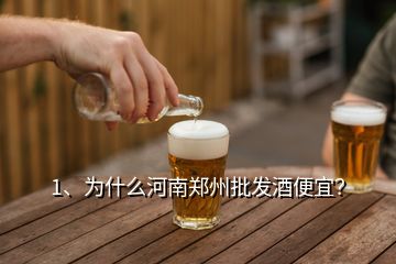 1、为什么河南郑州批发酒便宜？