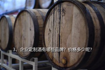 3、企业定制酒有哪些品牌？价格多少呢？