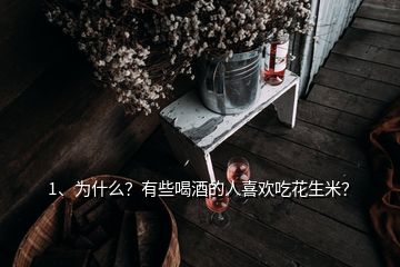 1、为什么？有些喝酒的人喜欢吃花生米？