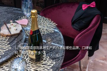 1、咱们湖南邵阳本地生产的白酒有哪些品牌，口碑如何，喝的人多不多？