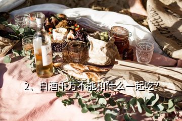 2、白酒千万不能和什么一起吃？