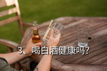 3、喝白酒健康吗？