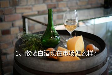 1、散装白酒现在市场怎么样？