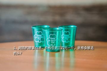 1、网购的散装白酒，价格低到三四元一斤，是粮食酿造的么？